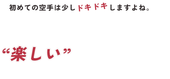 初めての空手は少しドキドキしますよね。でも、亀山道場は“楽しい”から大丈夫！ 気軽にご参加ください♪